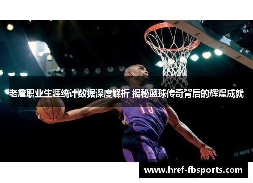 老詹职业生涯统计数据深度解析 揭秘篮球传奇背后的辉煌成就