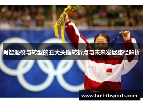 肖智退役与转型的五大关键转折点与未来发展路径解析