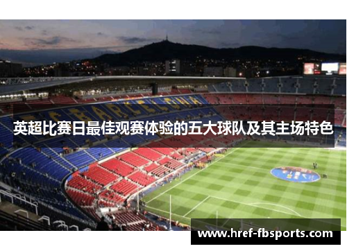 英超比赛日最佳观赛体验的五大球队及其主场特色 英超比赛日最佳观赛体验的五大球队及其主场特色