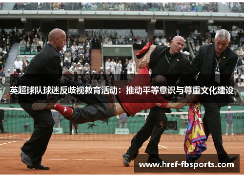 英超球队球迷反歧视教育活动：推动平等意识与尊重文化建设