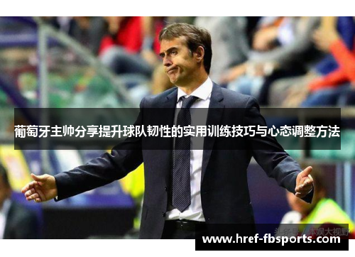 葡萄牙主帅分享提升球队韧性的实用训练技巧与心态调整方法
