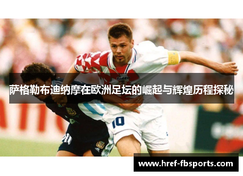 萨格勒布迪纳摩在欧洲足坛的崛起与辉煌历程探秘