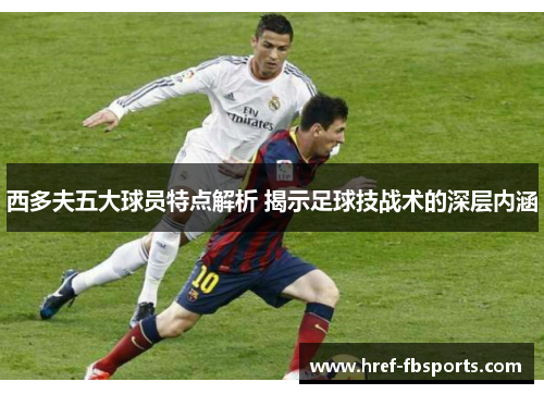 西多夫五大球员特点解析 揭示足球技战术的深层内涵
