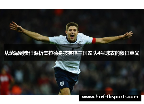 从荣耀到责任深析杰拉德身披英格兰国家队4号球衣的象征意义
