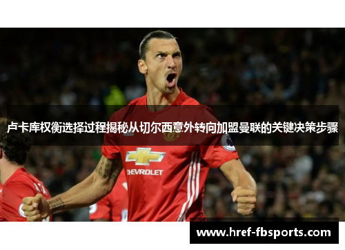 卢卡库权衡选择过程揭秘从切尔西意外转向加盟曼联的关键决策步骤