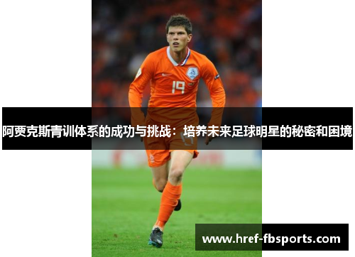 阿贾克斯青训体系的成功与挑战：培养未来足球明星的秘密和困境