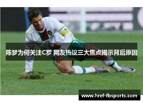 陈梦为何关注C罗 网友热议三大焦点揭示背后原因