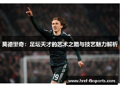 莫德里奇：足坛天才的艺术之路与技艺魅力解析