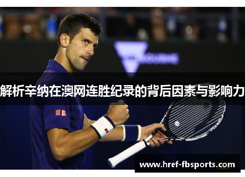 解析辛纳在澳网连胜纪录的背后因素与影响力