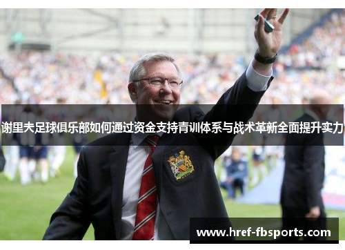 谢里夫足球俱乐部如何通过资金支持青训体系与战术革新全面提升实力