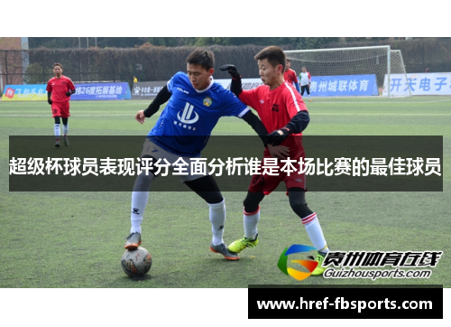 超级杯球员表现评分全面分析谁是本场比赛的最佳球员
