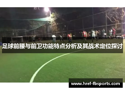 足球前腰与前卫功能特点分析及其战术定位探讨 足球前腰与前卫功能特点分析及其战术定位探讨