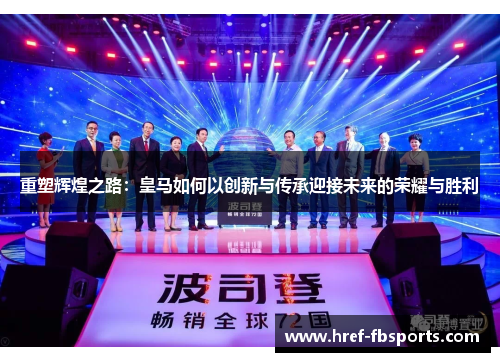 重塑辉煌之路：皇马如何以创新与传承迎接未来的荣耀与胜利