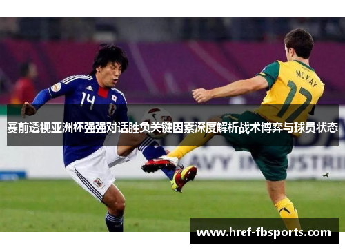 赛前透视亚洲杯强强对话胜负关键因素深度解析战术博弈与球员状态