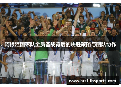 阿根廷国家队全员备战背后的决胜策略与团队协作