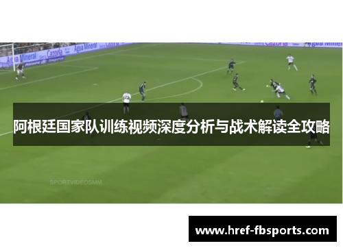 阿根廷国家队训练视频深度分析与战术解读全攻略