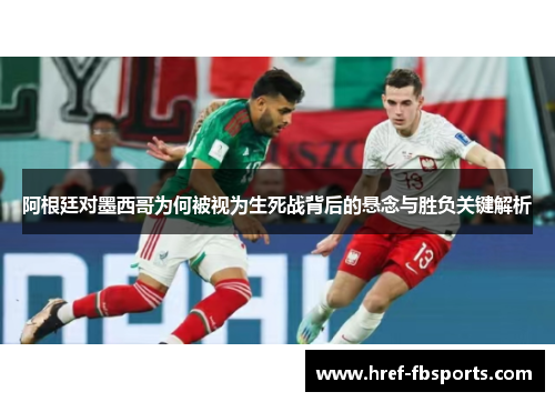 阿根廷对墨西哥为何被视为生死战背后的悬念与胜负关键解析