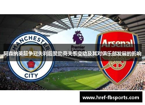 阿森纳英超争冠失利后赞助商关系变动及其对俱乐部发展的影响