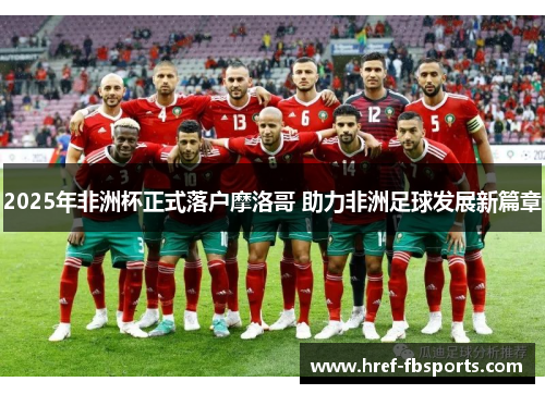 2025年非洲杯正式落户摩洛哥 助力非洲足球发展新篇章