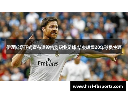 伊涅斯塔正式宣布退役告别职业足球 结束辉煌20年球员生涯