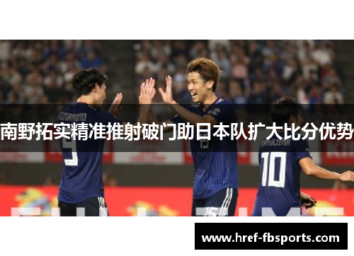 南野拓实精准推射破门助日本队扩大比分优势