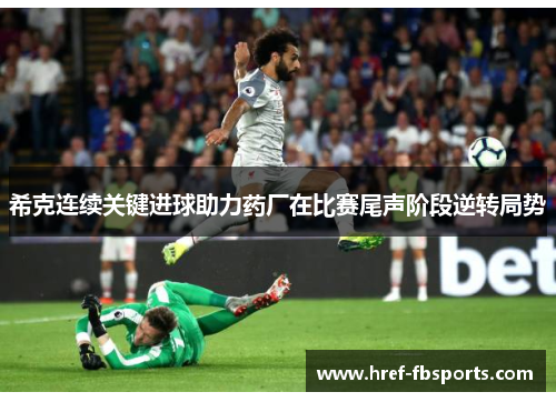 希克连续关键进球助力药厂在比赛尾声阶段逆转局势 希克连续关键进球助力药厂在比赛尾声阶段逆转局势