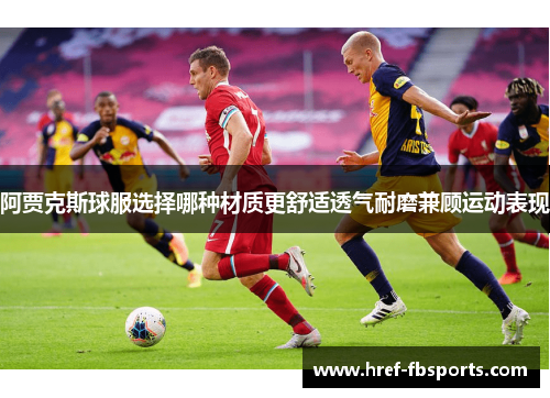 阿贾克斯球服选择哪种材质更舒适透气耐磨兼顾运动表现