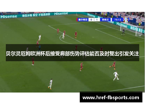 贝尔灵厄姆欧洲杯后接受肩部伤势评估能否及时复出引发关注