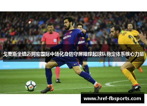 戈麦斯坐镇迈阿密国际中场化身防守屏障撑起球队稳定体系核心力量 戈麦斯坐镇迈阿密国际中场化身防守屏障撑起球队稳定体系核心力量
