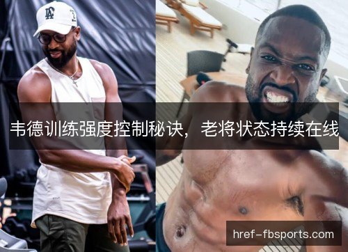 韦德训练强度控制秘诀,老将状态持续在线 韦德训练强度控制秘诀,老将状态持续在线